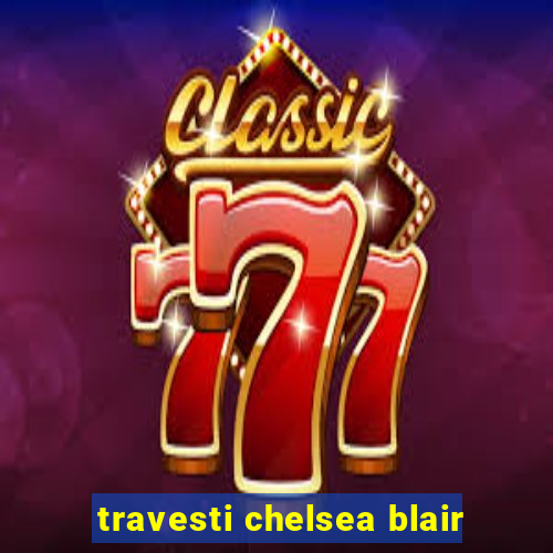 travesti chelsea blair